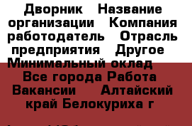 Дворник › Название организации ­ Компания-работодатель › Отрасль предприятия ­ Другое › Минимальный оклад ­ 1 - Все города Работа » Вакансии   . Алтайский край,Белокуриха г.